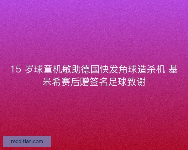 15 岁球童机敏助德国快发角球造杀机 基米希赛后赠签名足球致谢