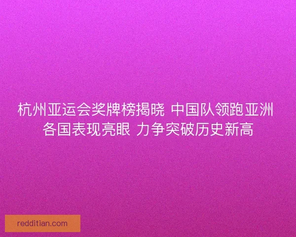杭州亚运会奖牌榜揭晓 中国队领跑亚洲 各国表现亮眼 力争突破历史新高 杭州亚运会奖牌榜揭晓 中国队领跑亚洲 各国表现亮眼 力争突破历史新高