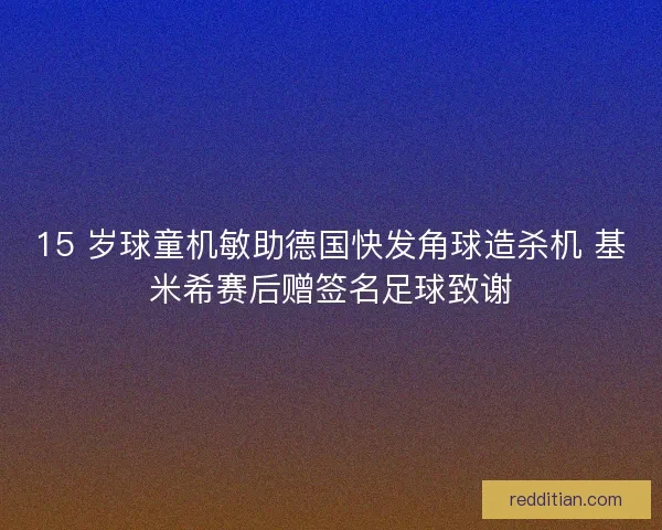 15 岁球童机敏助德国快发角球造杀机 基米希赛后赠签名足球致谢