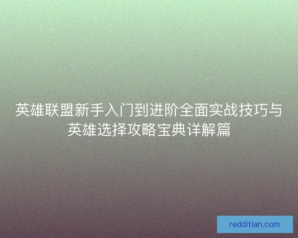 英雄联盟新手入门到进阶全面实战技巧与英雄选择攻略宝典详解篇