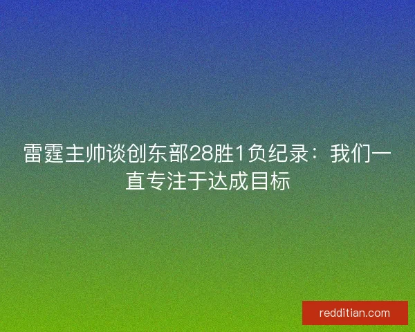 雷霆主帅谈创东部28胜1负纪录：我们一直专注于达成目标
