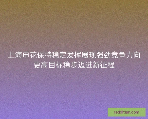 上海申花保持稳定发挥展现强劲竞争力向更高目标稳步迈进新征程