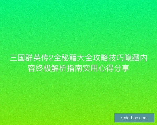 三国群英传2全秘籍大全攻略技巧隐藏内容终极解析指南实用心得分享 三国群英传2全秘籍大全攻略技巧隐藏内容终极解析指南实用心得分享